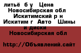 литьё  б/у › Цена ­ 5 000 - Новосибирская обл., Искитимский р-н, Искитим г. Авто » Шины и диски   . Новосибирская обл.